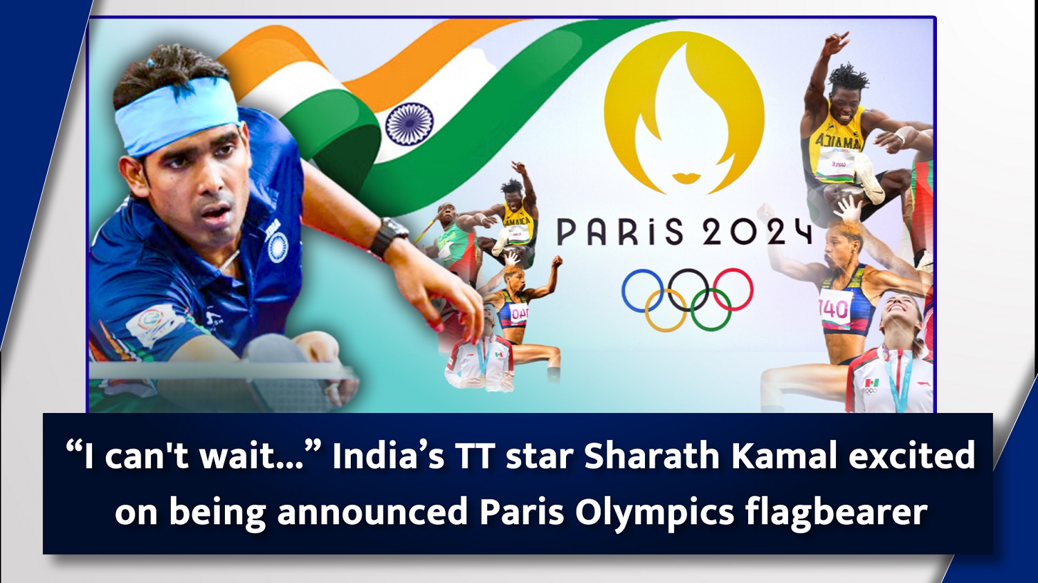 `I can`t wait`India`s TT star Sharath Kamal excited on being announced Paris Olympics flagbearer