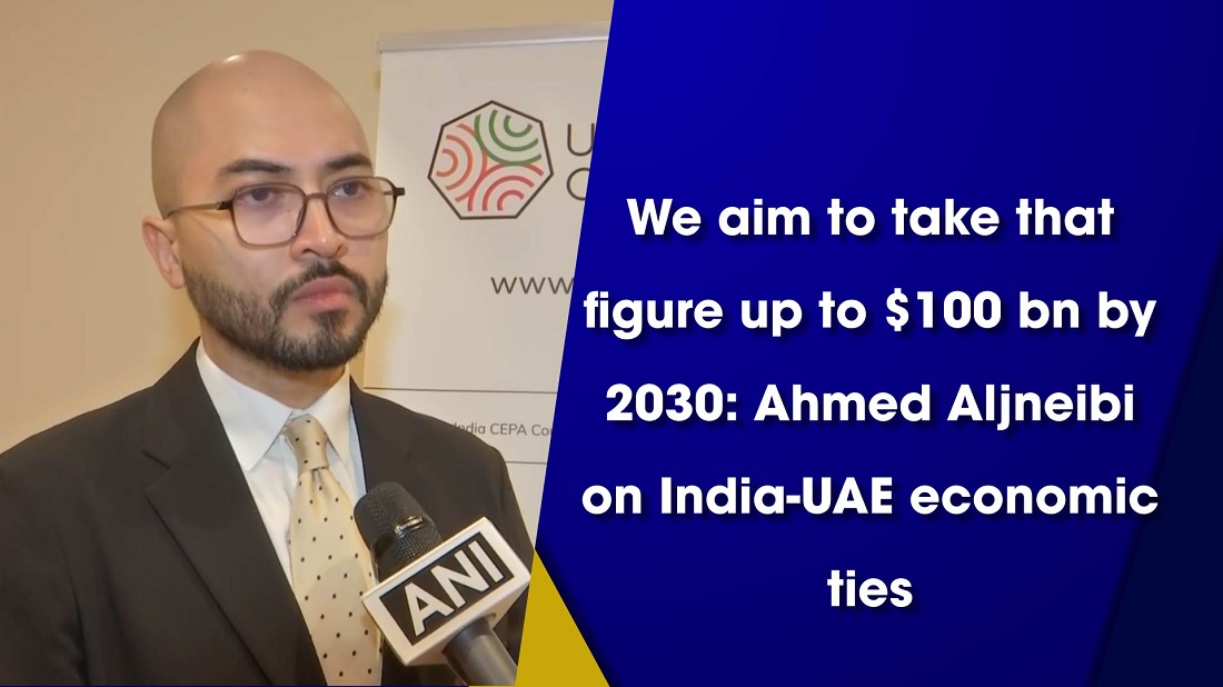 We aim to take that figure up to $100 bn by 2030` Ahmed Aljneibi on India-UAE economic ties
