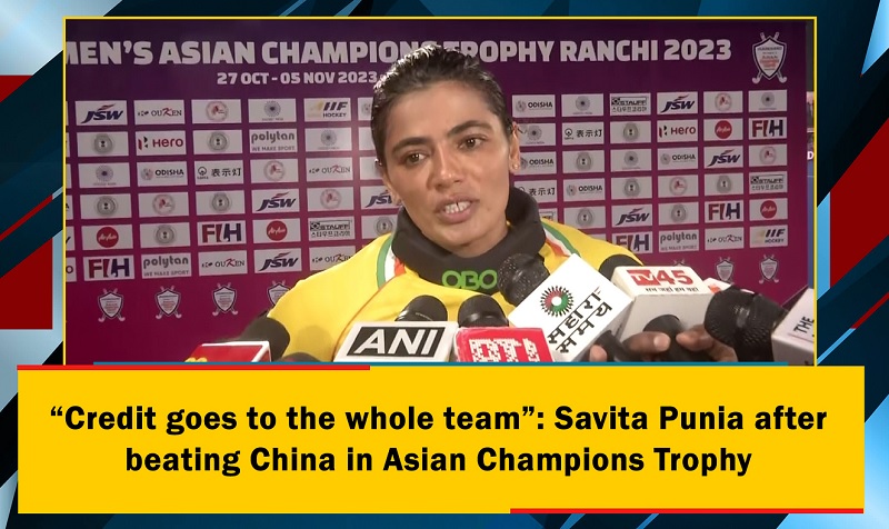 `Credit goes to the whole team`Savita Punia after beating China in Asian Champions Trophy