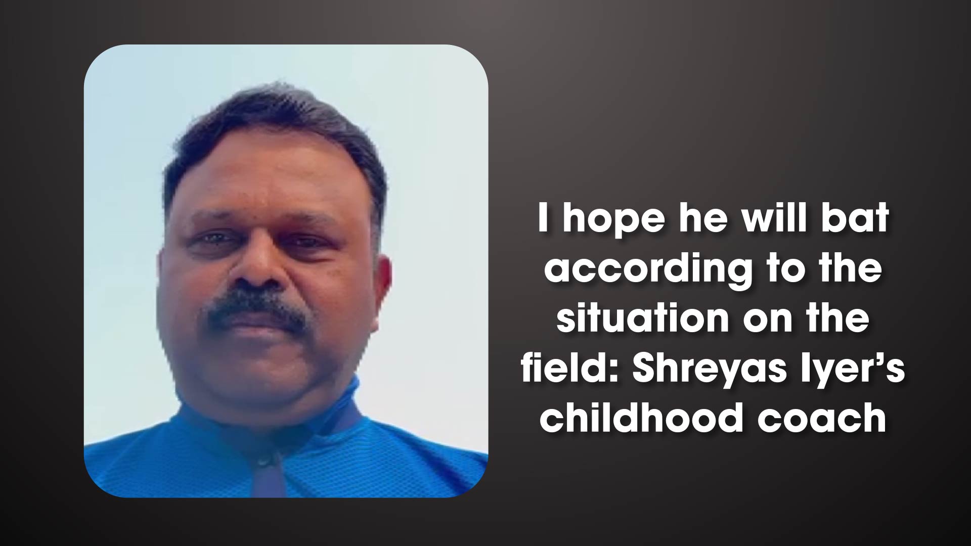 I hope he will bat according to the situation on the field: Shreyas Iyer`s childhood coach