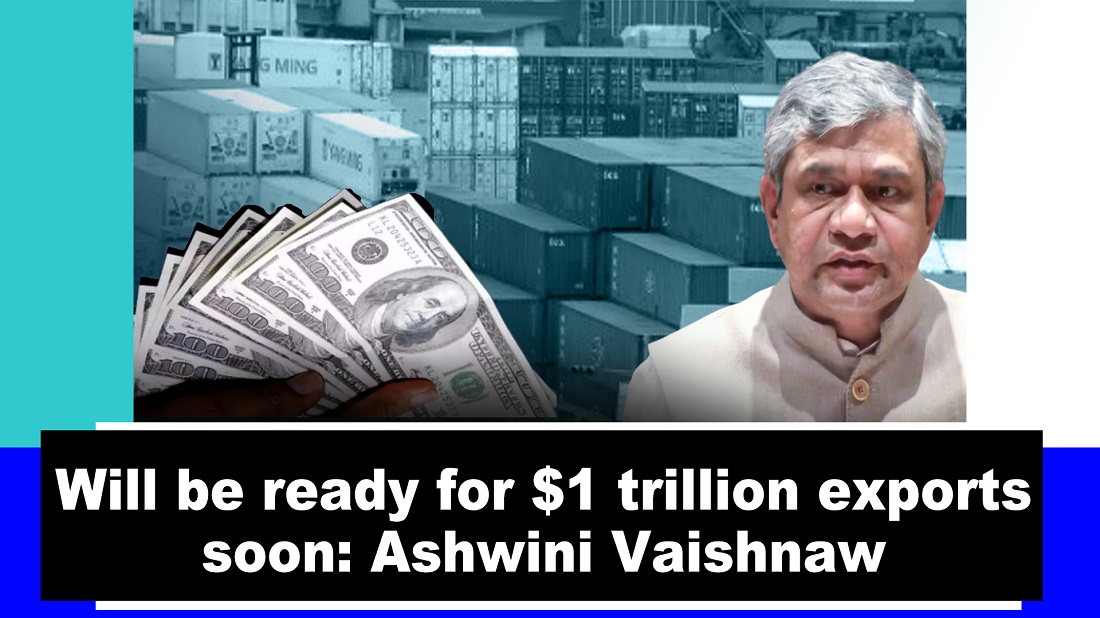 Will be ready for $1 trillion exports soon: Ashwini Vaishnaw